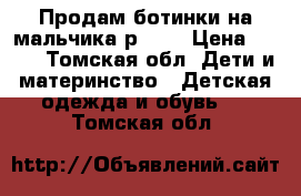 Продам ботинки на мальчика р. 22 › Цена ­ 350 - Томская обл. Дети и материнство » Детская одежда и обувь   . Томская обл.